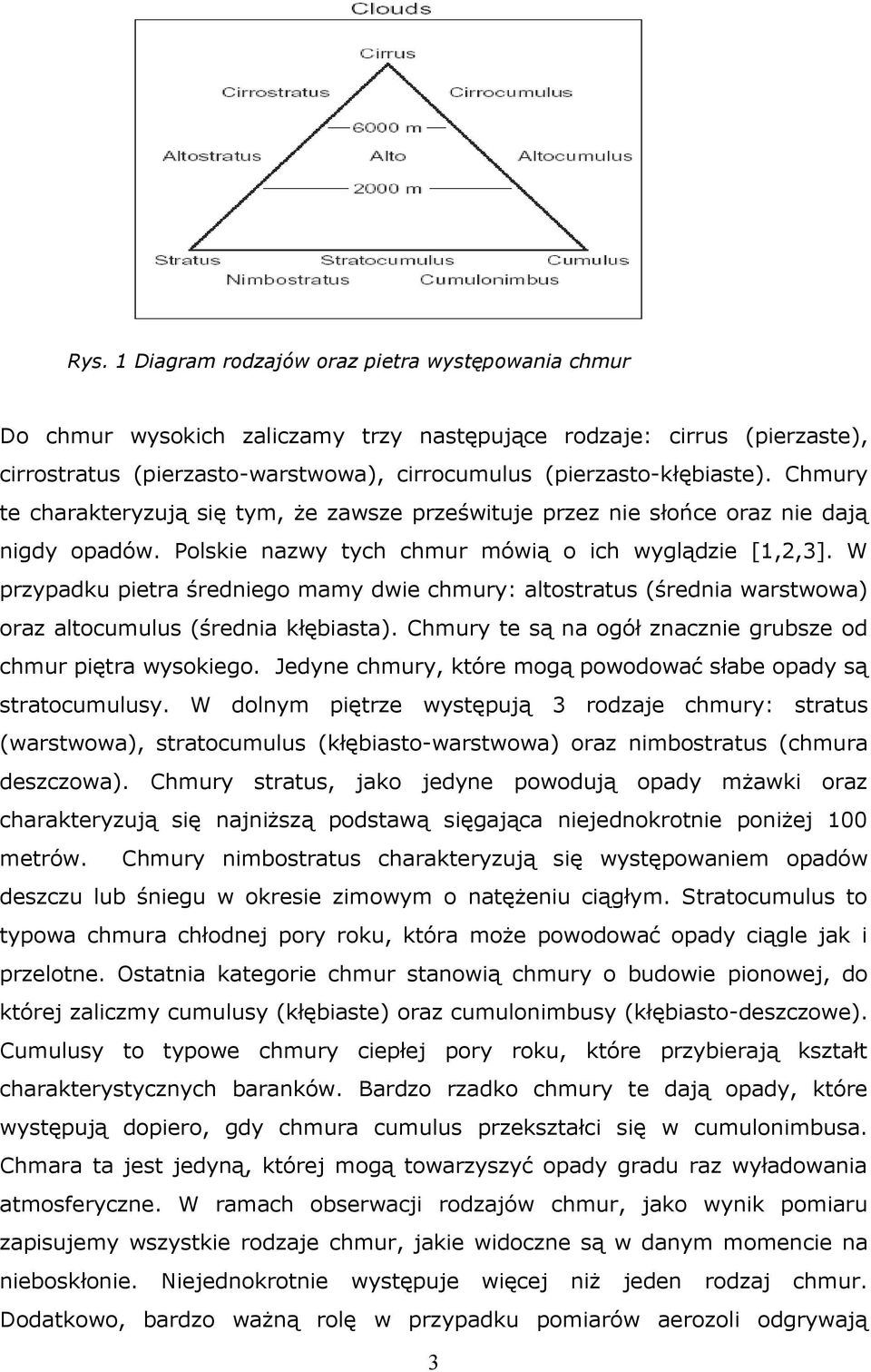 W przypadku pietra średniego mamy dwie chmury: altostratus (średnia warstwowa) oraz altocumulus (średnia kłębiasta). Chmury te są na ogół znacznie grubsze od chmur piętra wysokiego.