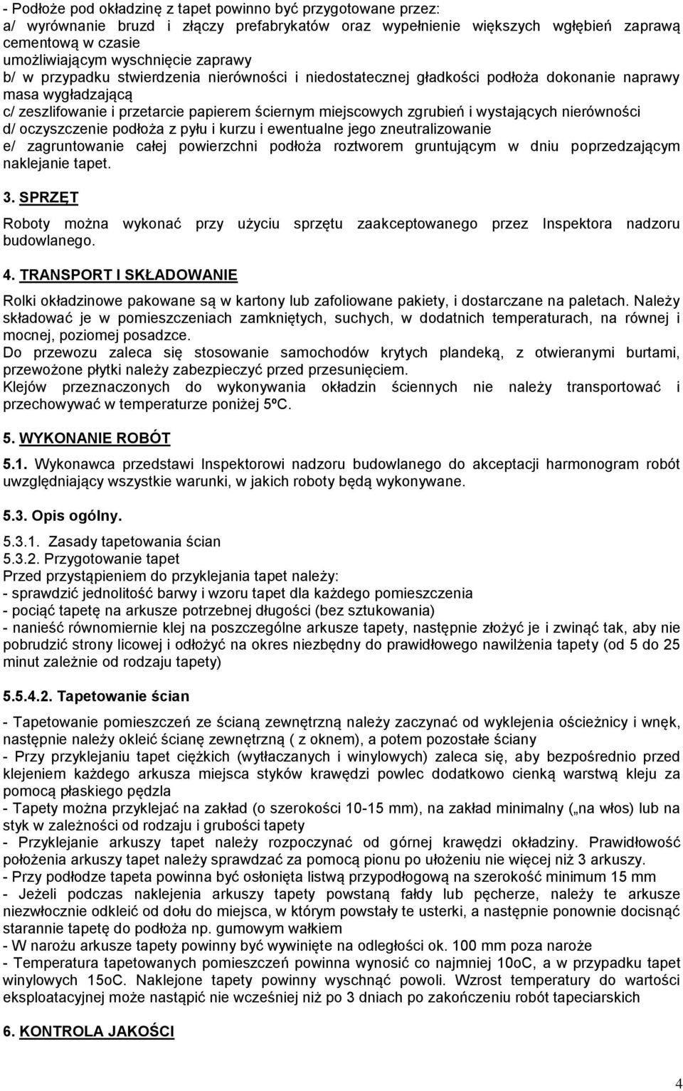 wystających nierówności d/ oczyszczenie podłoża z pyłu i kurzu i ewentualne jego zneutralizowanie e/ zagruntowanie całej powierzchni podłoża roztworem gruntującym w dniu poprzedzającym naklejanie