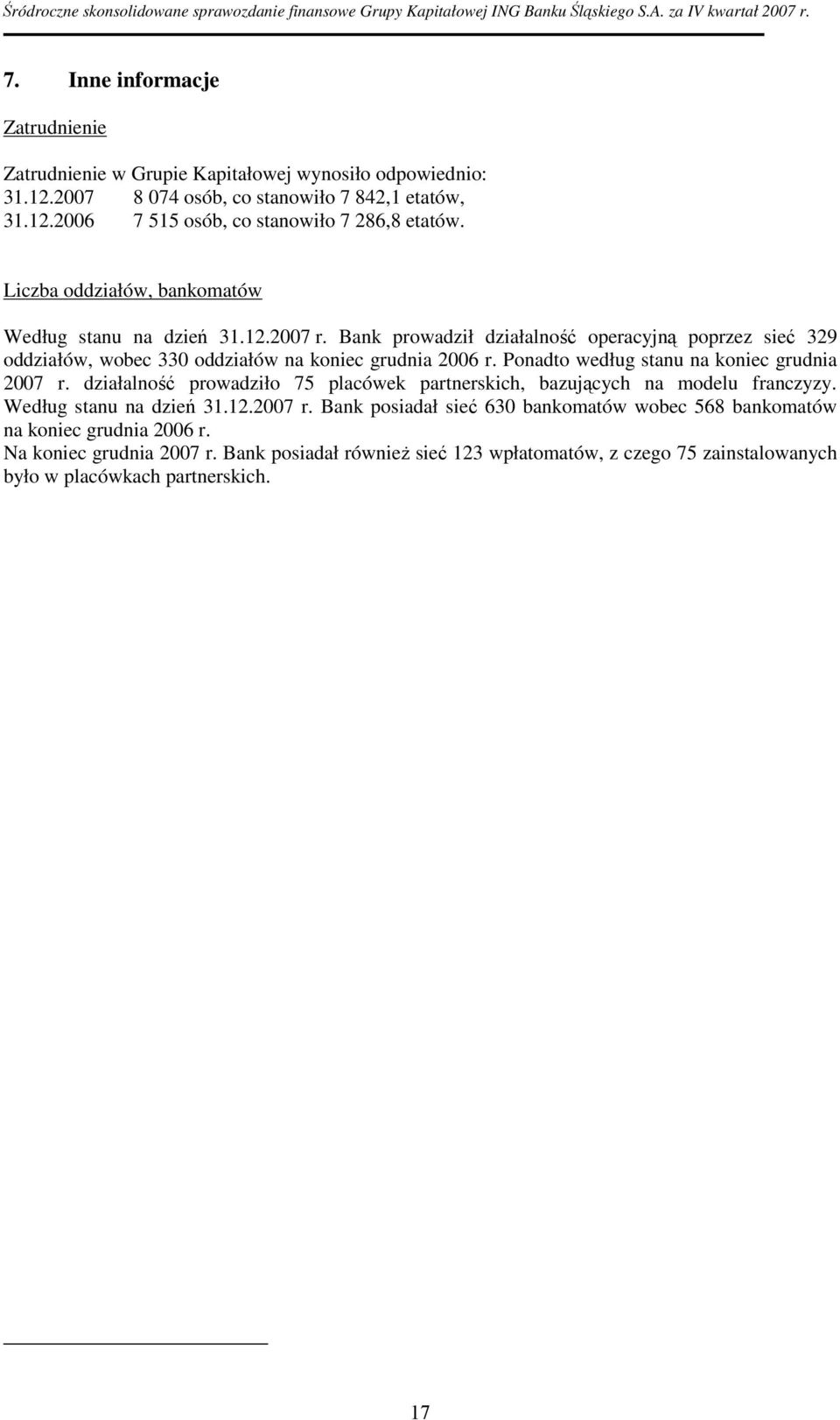 Ponadto według stanu na koniec grudnia 2007 r. działalność prowadziło 75 placówek partnerskich, bazujących na modelu franczyzy. Według stanu na dzień 31.12.2007 r. Bank posiadał sieć 630 bankomatów wobec 568 bankomatów na koniec grudnia 2006 r.