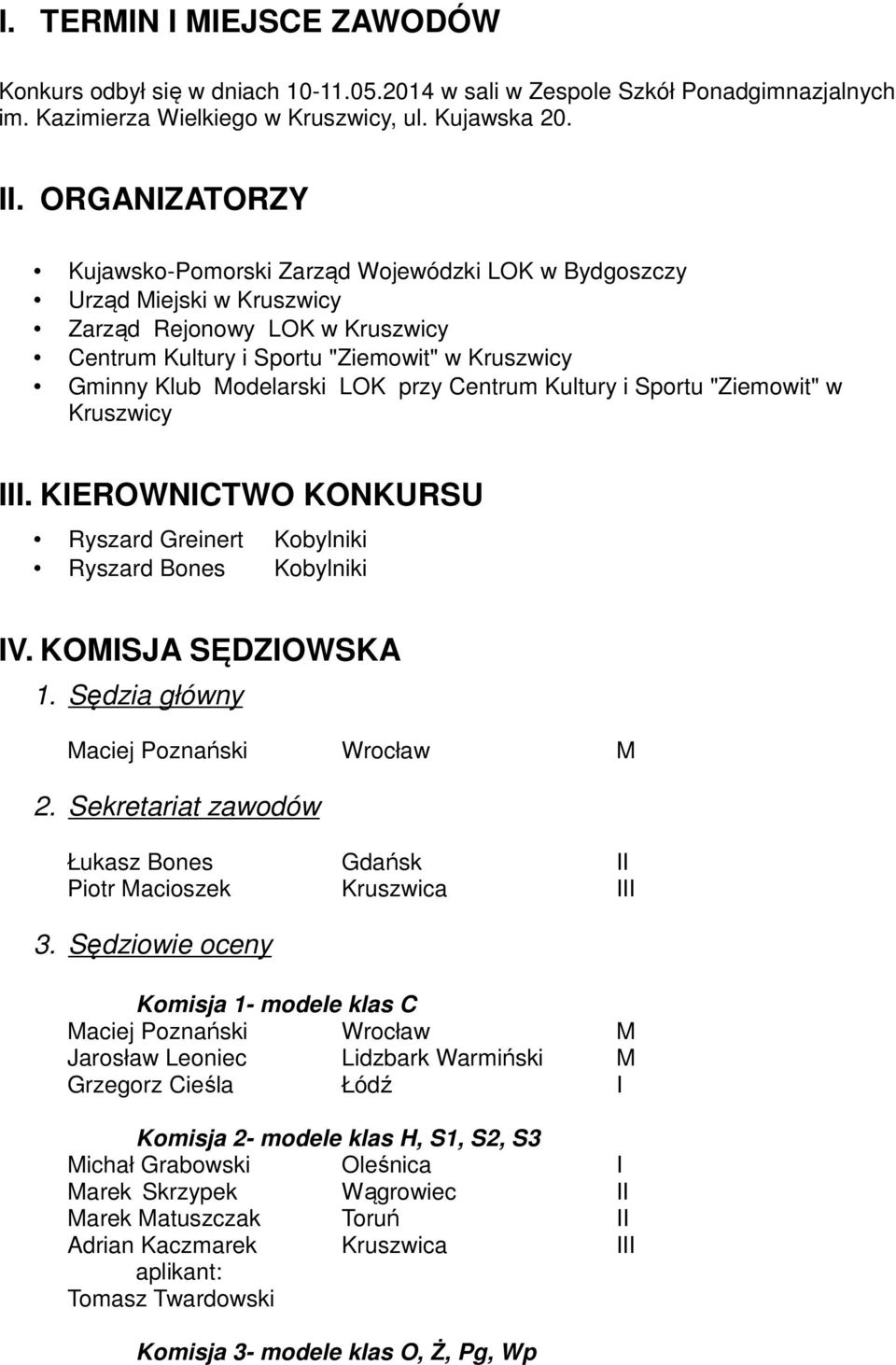 przy Centrum Kultury i Sportu "Ziemowit" w Kruszwicy III. KIEROWNICTWO KONKURSU Ryszard Greinert Kobylniki Ryszard Bones Kobylniki IV. KOMISJA SĘDZIOWSKA 1. Sędzia główny Maciej Poznański Wrocław M 2.