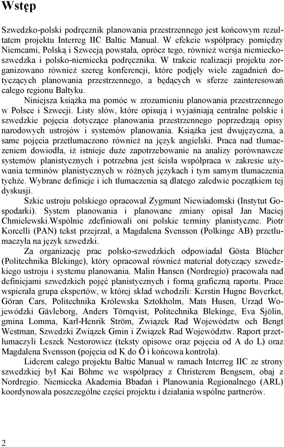 W trakcie realizacji projektu zorganizowano również szereg konferencji, które podjęły wiele zagadnień dotyczących planowania, a będących w sferze zainteresowań całego regionu Bałtyku.