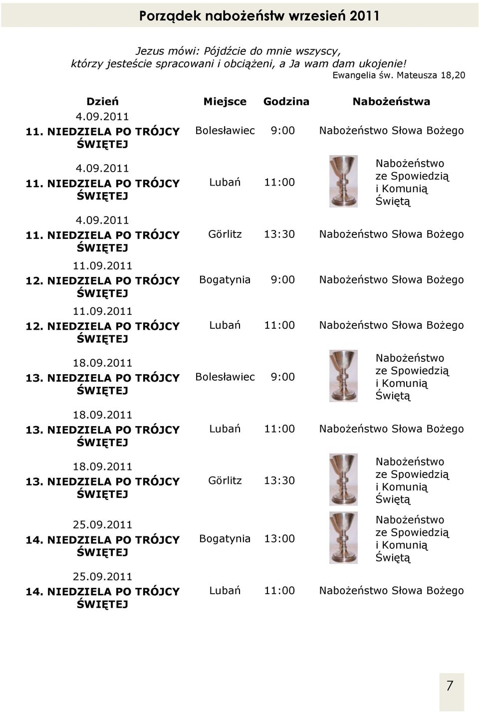 09.2011 11. NIEDZIELA PO TRÓJCY 11.09.2011 12. NIEDZIELA PO TRÓJCY 11.09.2011 12. NIEDZIELA PO TRÓJCY Görlitz 13:30 Nabożeństwo Słowa Bożego Bogatynia 9:00 Nabożeństwo Słowa Bożego Lubań 11:00 Nabożeństwo Słowa Bożego 18.