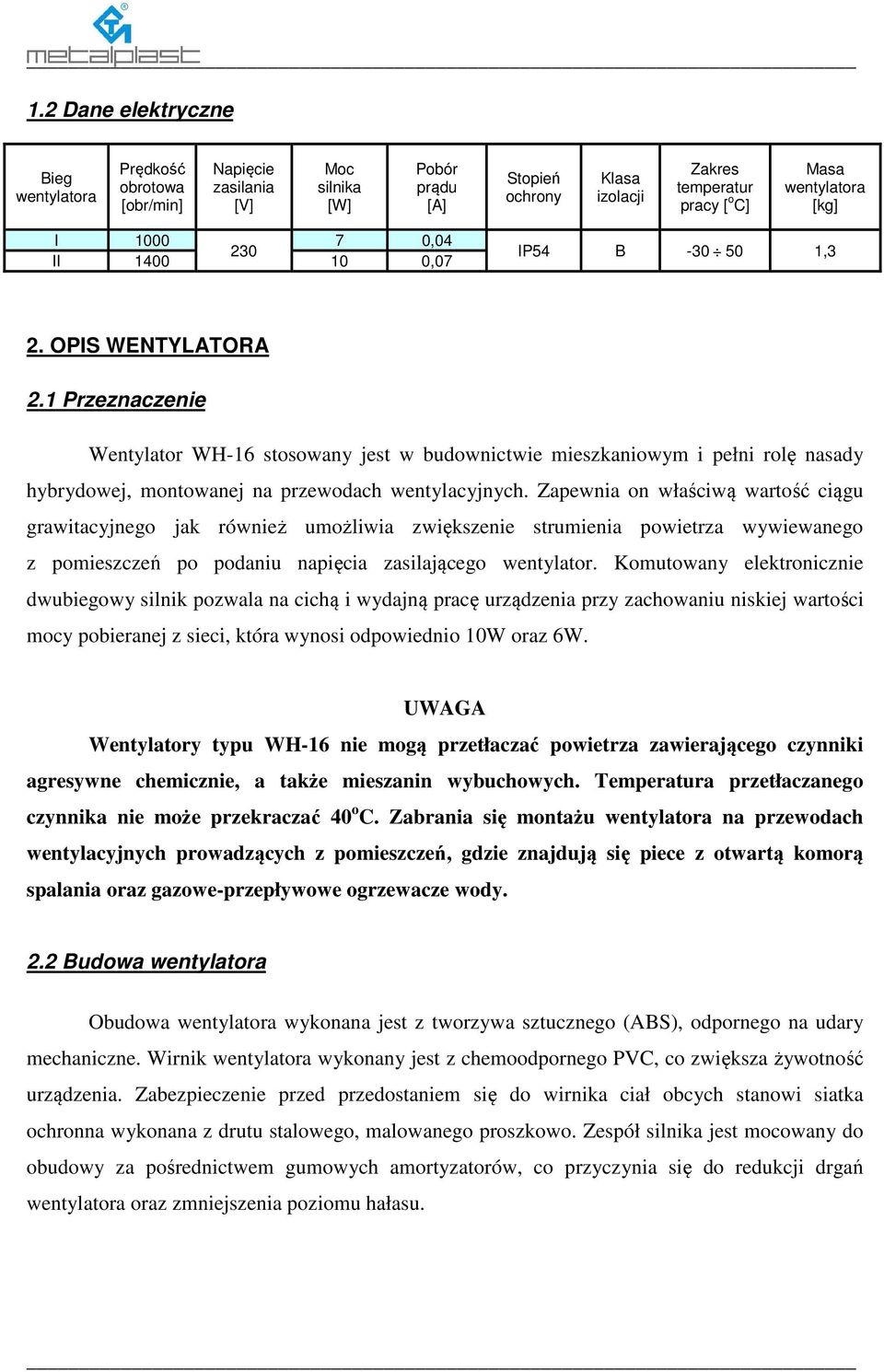 1 Przeznaczenie Wentylator WH-16 stosowany jest w budownictwie mieszkaniowym i pełni rolę nasady hybrydowej, montowanej na przewodach wentylacyjnych.