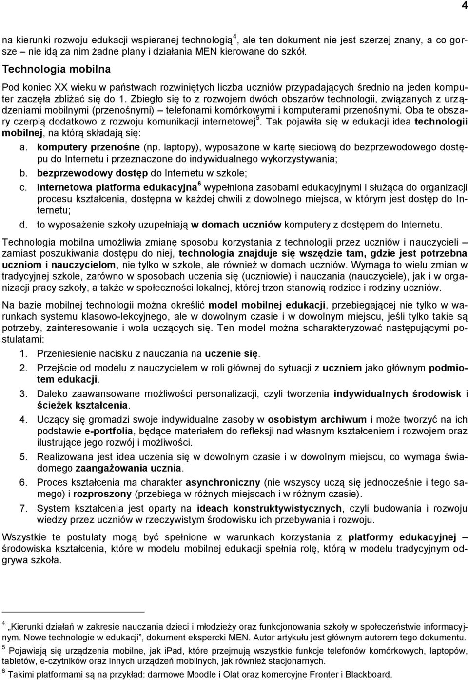 Zbiegło się to z rozwojem dwóch obszarów technologii, związanych z urządzeniami mobilnymi (przenośnymi) telefonami komórkowymi i komputerami przenośnymi.