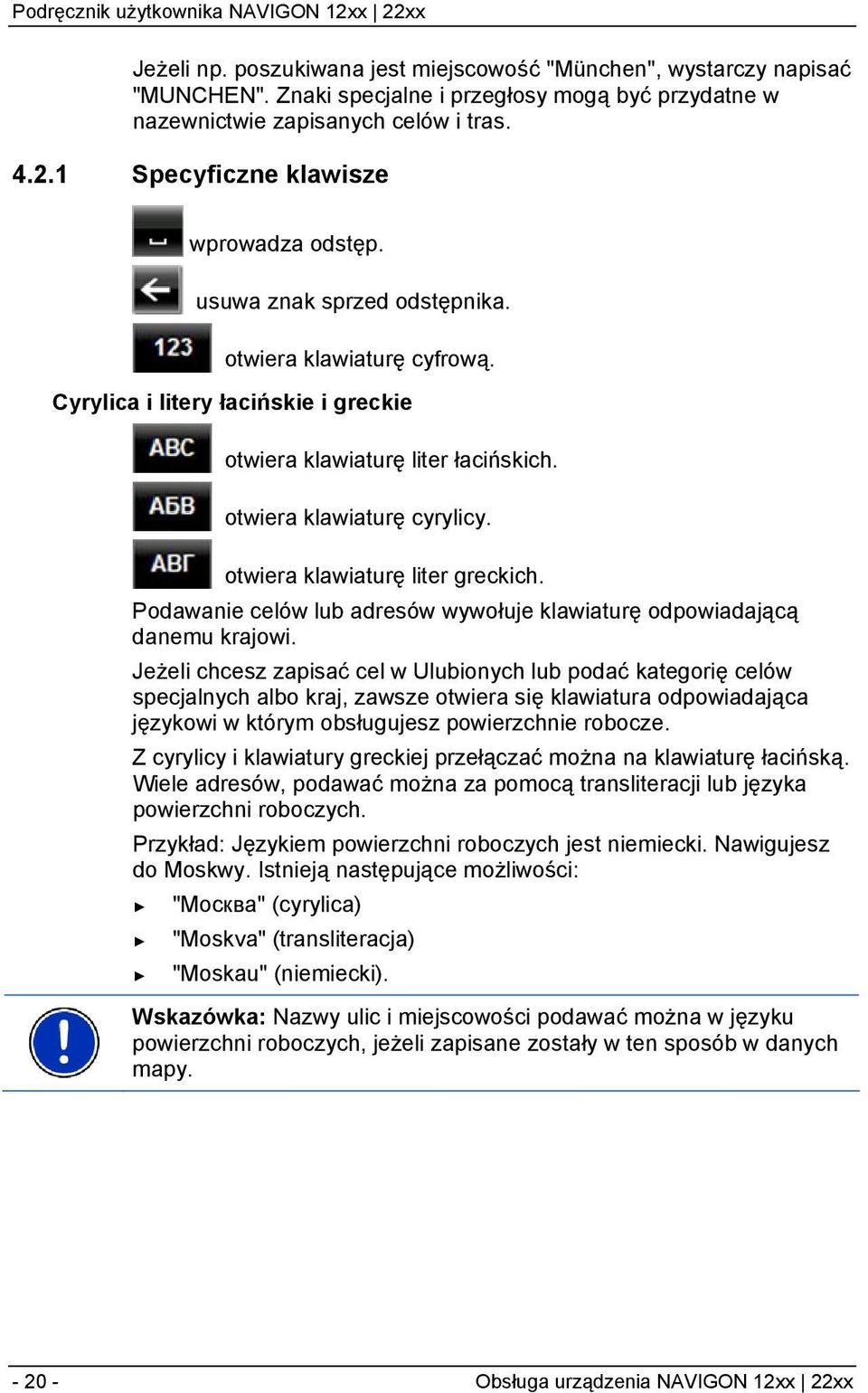 otwiera klawiaturę cyrylicy. otwiera klawiaturę liter greckich. Podawanie celów lub adresów wywołuje klawiaturę odpowiadającą danemu krajowi.