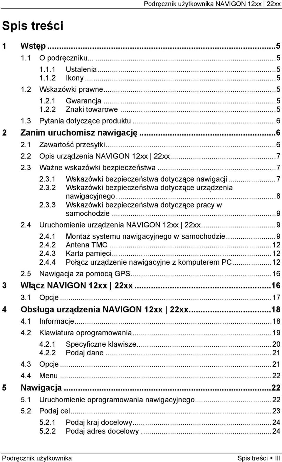 ..7 2.3.2 Wskazówki bezpieczeństwa dotyczące urządzenia nawigacyjnego...8 2.3.3 Wskazówki bezpieczeństwa dotyczące pracy w samochodzie...9 2.4 Uruchomienie urządzenia NAVIGON 12xx 22xx...9 2.4.1 Montaż systemu nawigacyjnego w samochodzie.