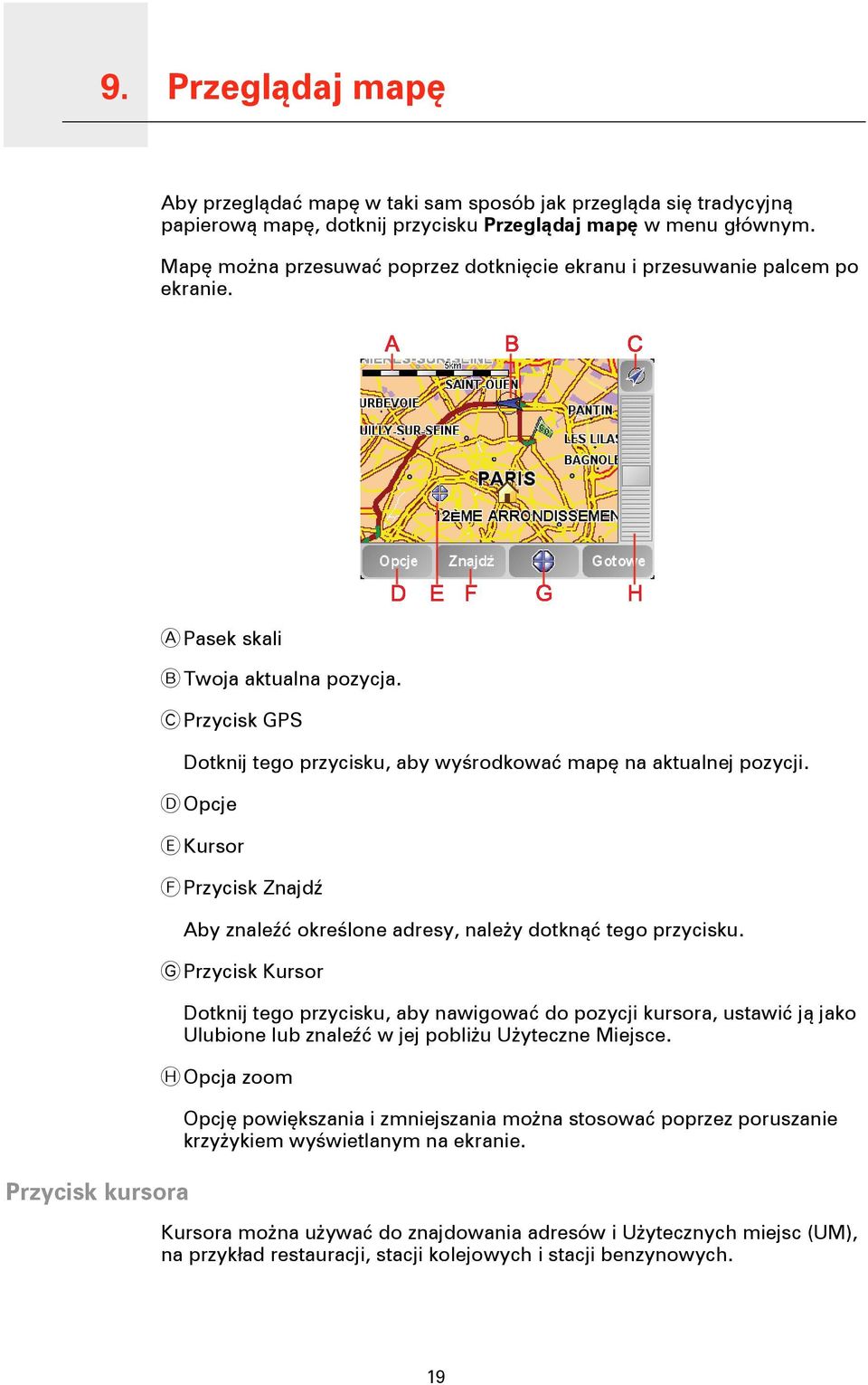 C Przycisk GPS Dotknij tego przycisku, aby wyśrodkować mapę na aktualnej pozycji. D Opcje E Kursor F Przycisk Znajdź Aby znaleźć określone adresy, należy dotknąć tego przycisku.