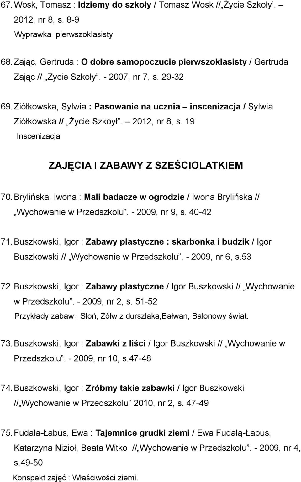 Ziółkowska, Sylwia : Pasowanie na ucznia inscenizacja / Sylwia Ziółkowska // Życie Szkoył. 2012, nr 8, s. 19 Inscenizacja ZAJĘCIA I ZABAWY Z SZEŚCIOLATKIEM 70.