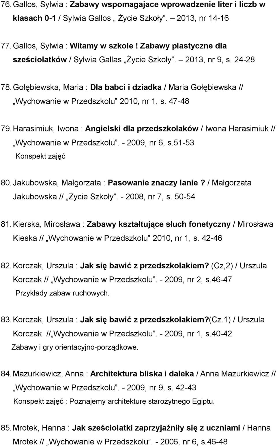 47-48 79. Harasimiuk, Iwona : Angielski dla przedszkolaków / Iwona Harasimiuk // Wychowanie w Przedszkolu. - 2009, nr 6, s.51-53 Konspekt zajęć 80. Jakubowska, Małgorzata : Pasowanie znaczy lanie?