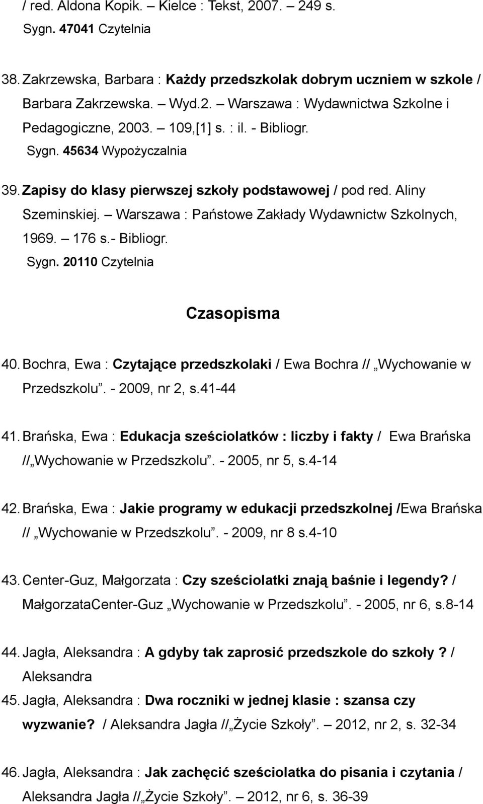 - Bibliogr. Sygn. 20110 Czytelnia Czasopisma 40. Bochra, Ewa : Czytające przedszkolaki / Ewa Bochra // Wychowanie w Przedszkolu. - 2009, nr 2, s.41-44 41.