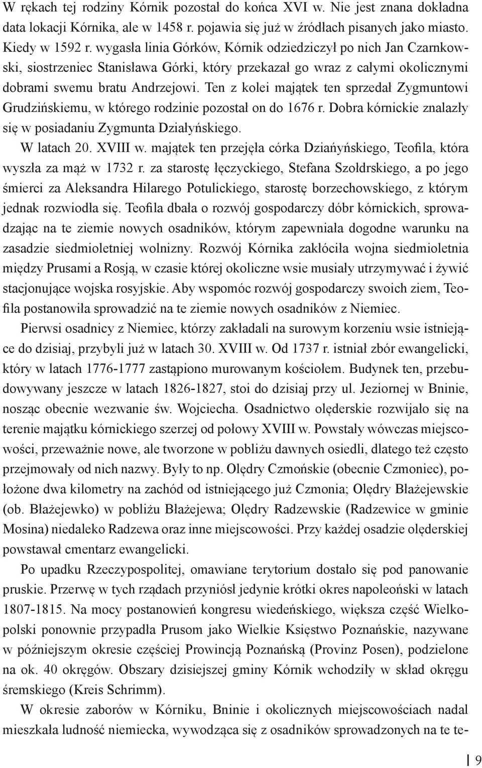 Ten z kolei majątek ten sprzedał Zygmuntowi Grudzińskiemu, w którego rodzinie pozostał on do 1676 r. Dobra kórnickie znalazły się w posiadaniu Zygmunta Działyńskiego. W latach 20. XVIII w.