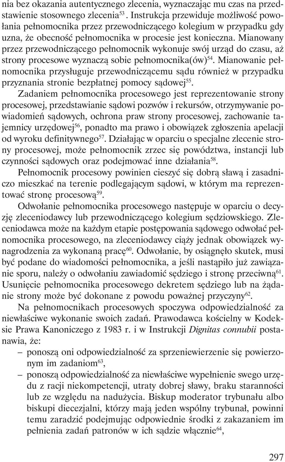 Mianowany przez przewodniczącego pełnomocnik wykonuje swój urząd do czasu, aż strony procesowe wyznaczą sobie pełnomocnika(ów) 54.