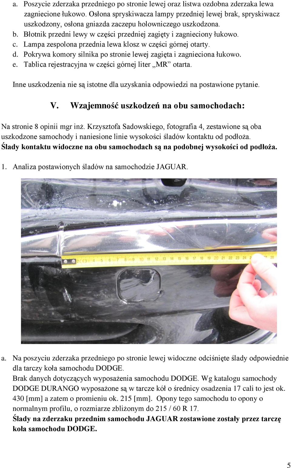 ęści przedniej zagięty i zagnieciony łukowo. c. Lampa zespolona przednia lewa klosz w części górnej otarty. d. Pokrywa komory silnika po stronie lewej zagięta i zagnieciona łukowo. e.