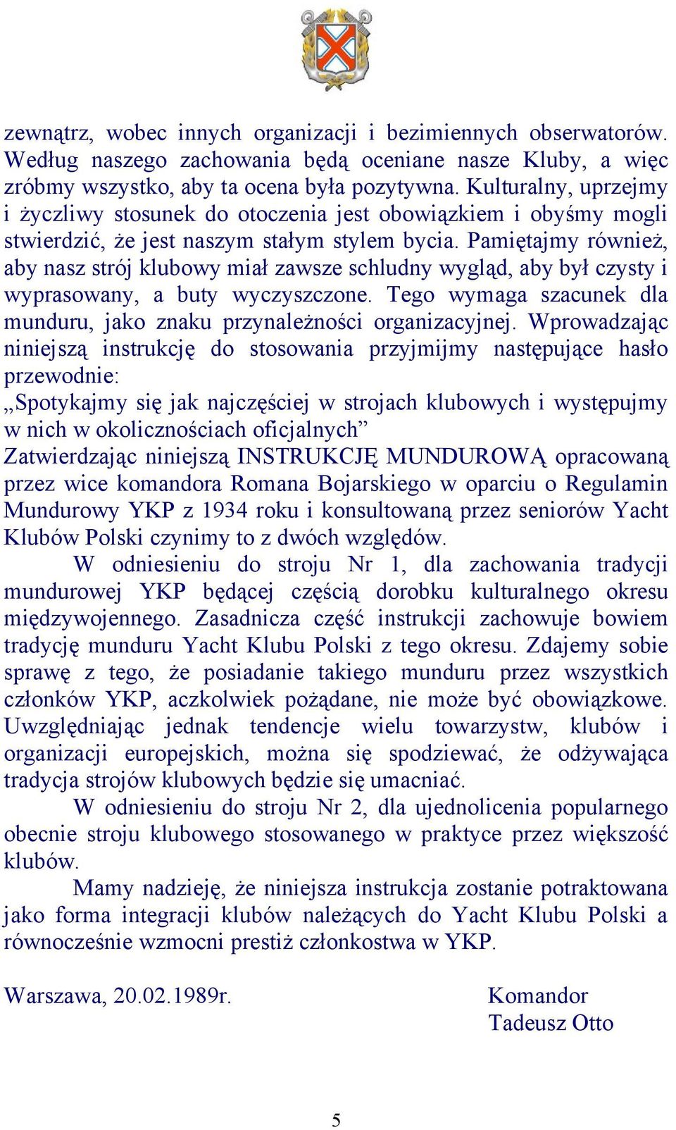 Pamiętajmy również, aby nasz strój klubowy miał zawsze schludny wygląd, aby był czysty i wyprasowany, a buty wyczyszczone. Tego wymaga szacunek dla munduru, jako znaku przynależności organizacyjnej.