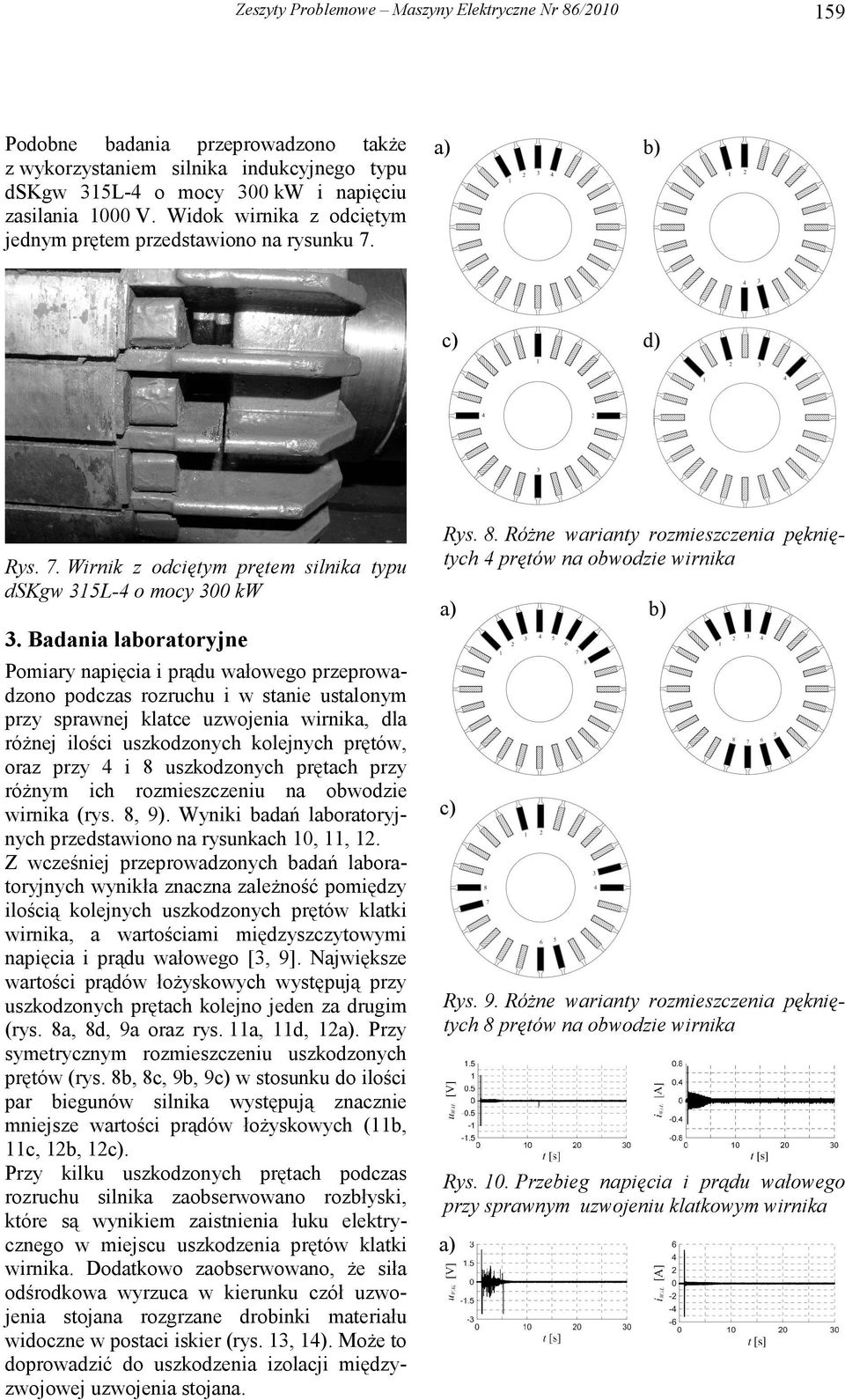 Badania laboratoryjne Pomiary napięcia i prądu wałowego przeprowadzono podczas rozruchu i w stanie ustalonym przy sprawnej klatce uzwojenia wirnika, dla róŝnej ilości uszkodzonych kolejnych prętów,