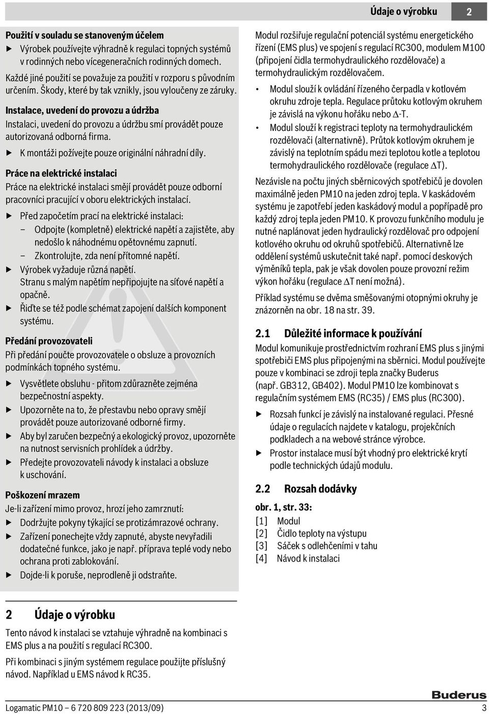 Instalace, uvedení do provozu a údržba Instalaci, uvedení do provozu a údržbu smí provádět pouze autorizovaná odborná firma. K montáži požívejte pouze originální náhradní díly.