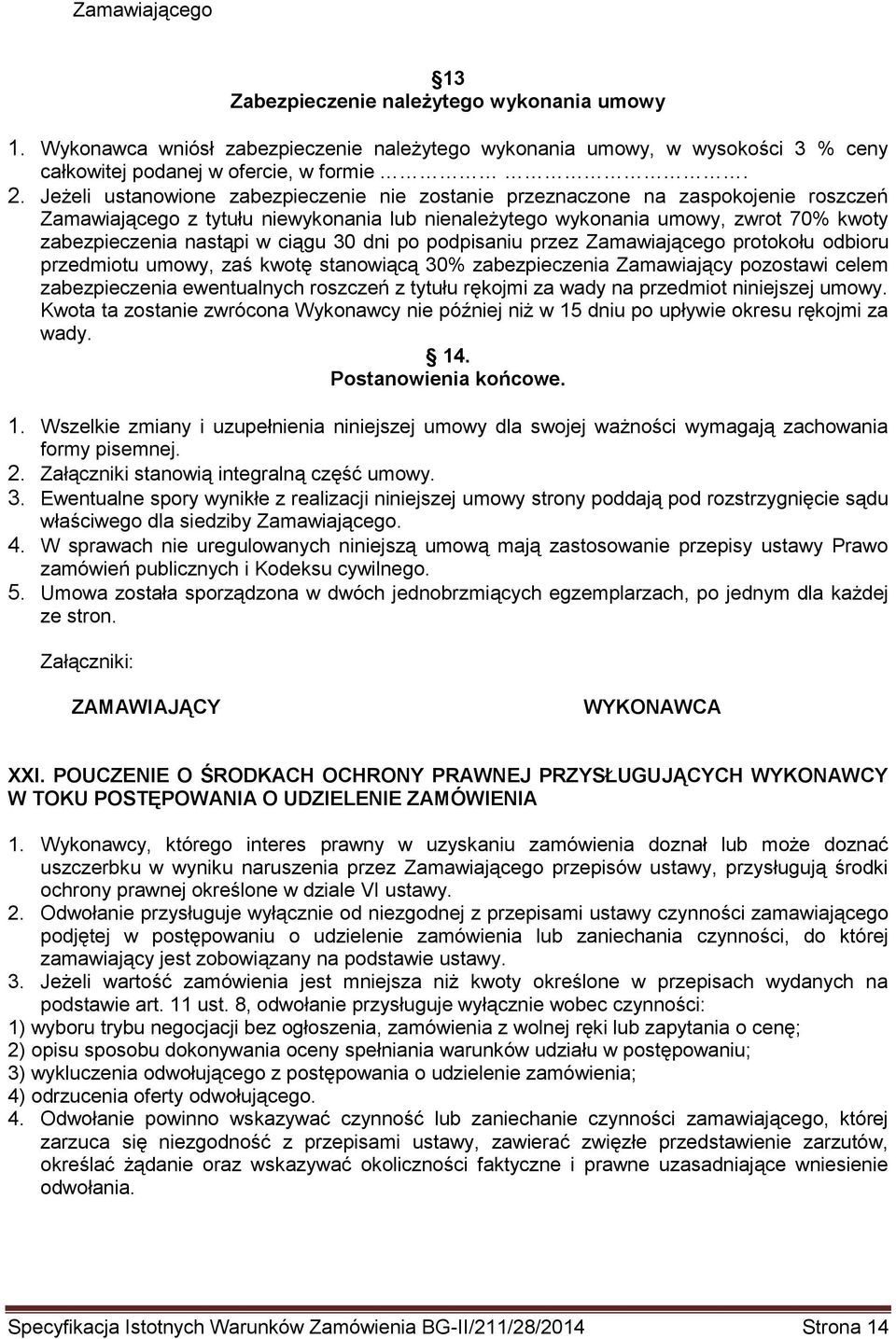 ciągu 30 dni po podpisaniu przez Zamawiającego protokołu odbioru przedmiotu umowy, zaś kwotę stanowiącą 30% zabezpieczenia Zamawiający pozostawi celem zabezpieczenia ewentualnych roszczeń z tytułu