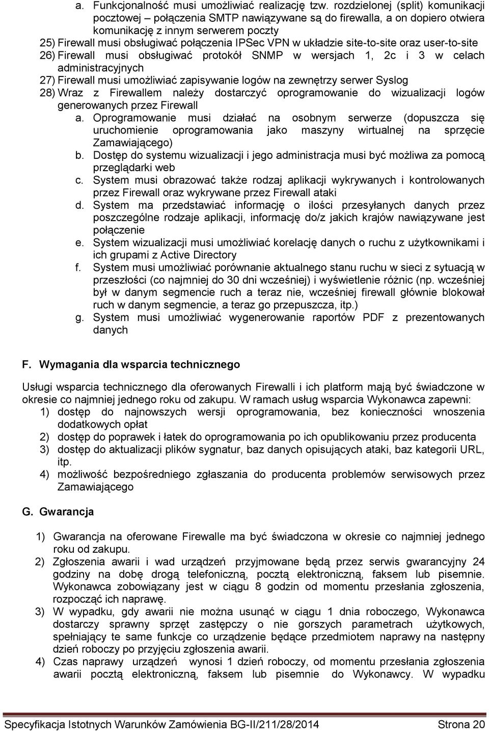 układzie site-to-site oraz user-to-site 26) Firewall musi obsługiwać protokół SNMP w wersjach 1, 2c i 3 w celach administracyjnych 27) Firewall musi umożliwiać zapisywanie logów na zewnętrzy serwer