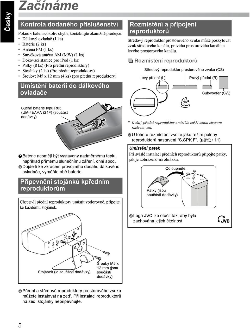 Šrouby: M5 x 12 mm (4 ks) (pro přední reproduktory) Umístění baterií do dálkového ovladače Rozmístění a připojení reproduktorů Středový reproduktor prostorového zvuku může poskytovat zvuk středového