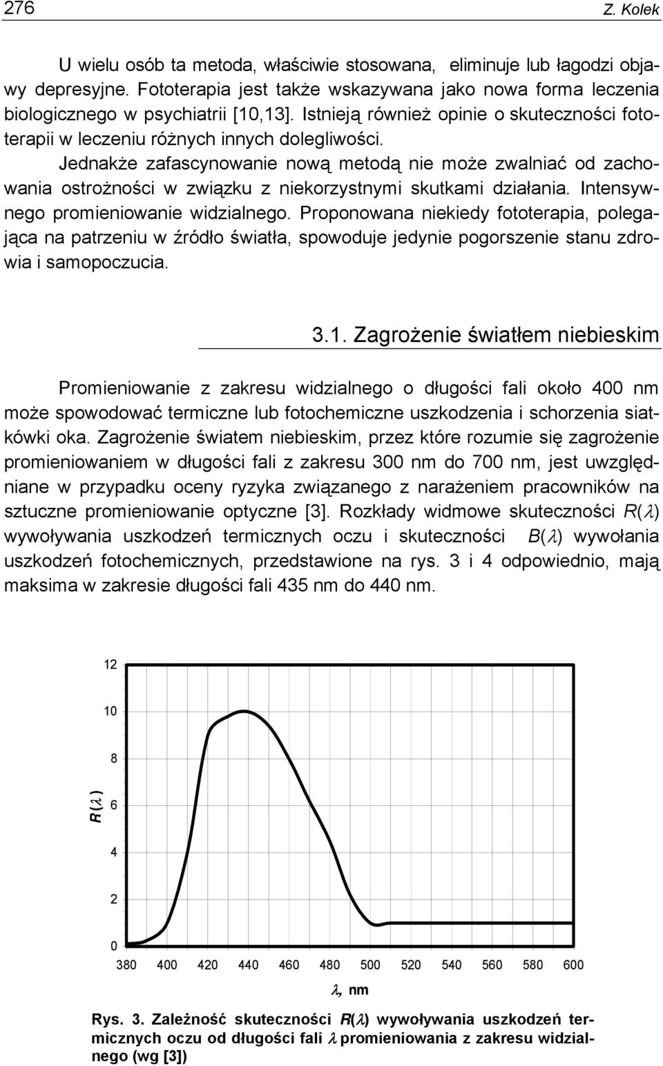 Jednakże zafascynowanie nową metodą nie może zwalniać od zachowania ostrożności w związku z niekorzystnymi skutkami działania. Intensywnego promieniowanie widzialnego.