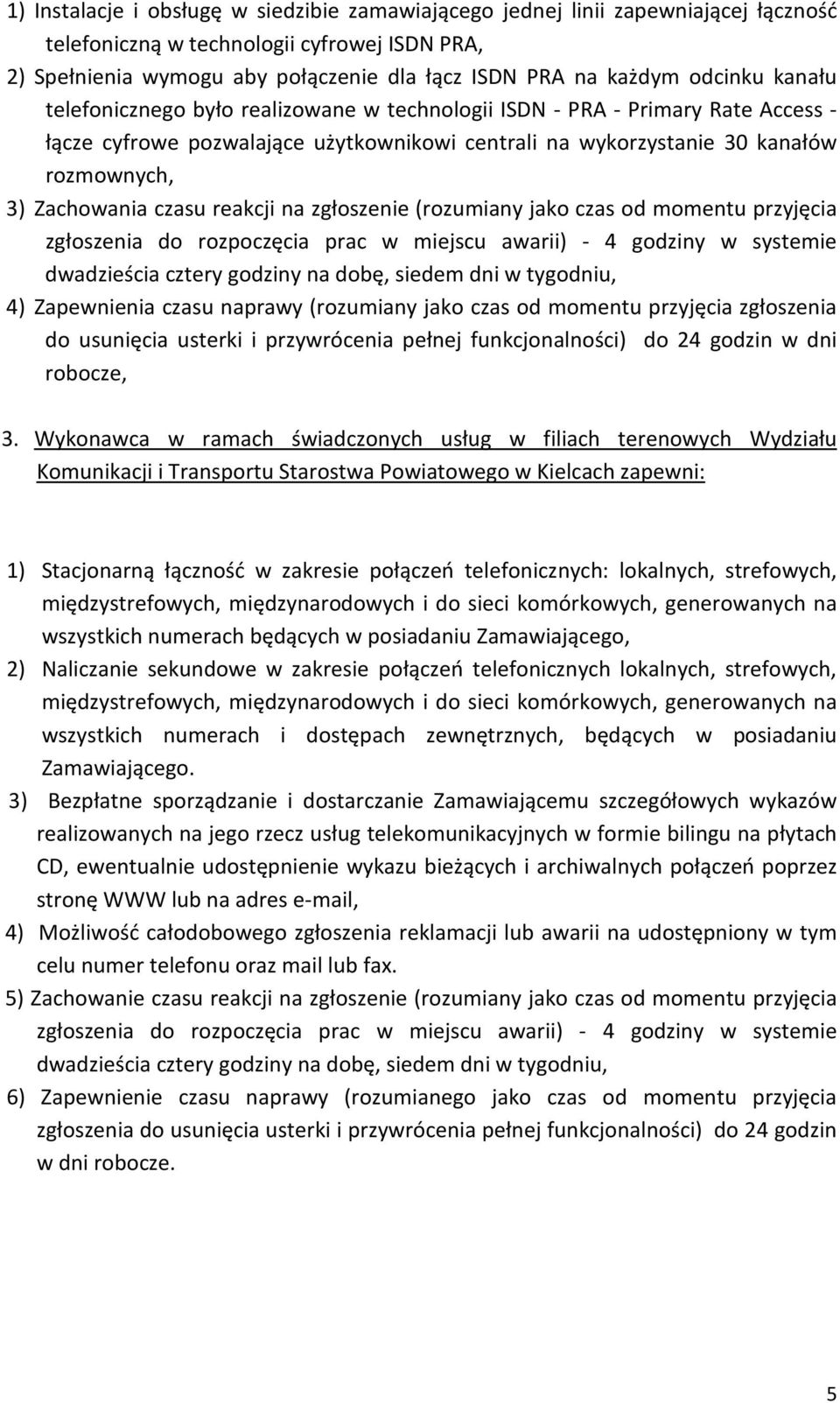 czasu reakcji na zgłoszenie (rozumiany jako czas od momentu przyjęcia zgłoszenia do rozpoczęcia prac w miejscu awarii) - 4 godziny w systemie dwadzieścia cztery godziny na dobę, siedem dni w