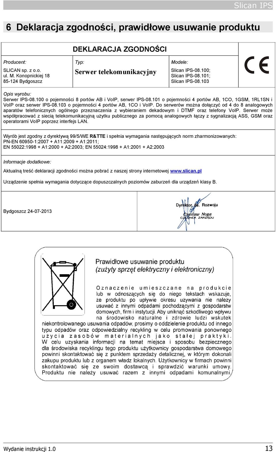 100 o pojemności 8 portów AB i VoIP, serwer IPS-08.101 o pojemności 4 portów AB, 1CO, 1GSM, 1RL1SN i VoIP oraz serwer IPS-08.103 o pojemności 4 portów AB, 1CO i VoIP.