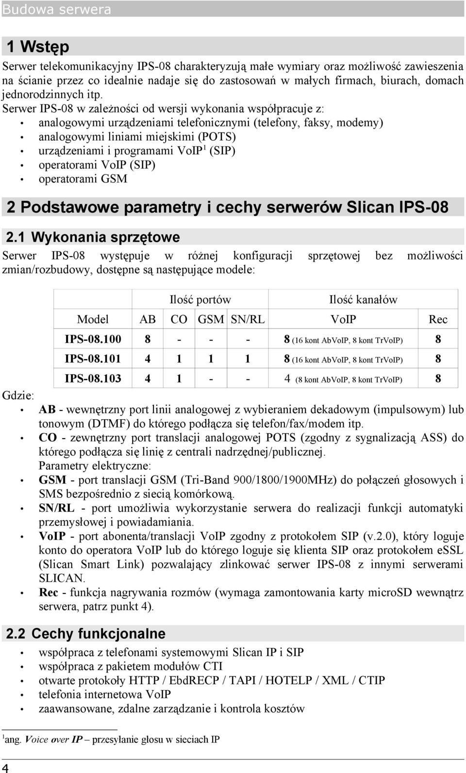 Serwer IPS-08 w zależności od wersji wykonania współpracuje z: analogowymi urządzeniami telefonicznymi (telefony, faksy, modemy) analogowymi liniami miejskimi (POTS) urządzeniami i programami VoIP 1