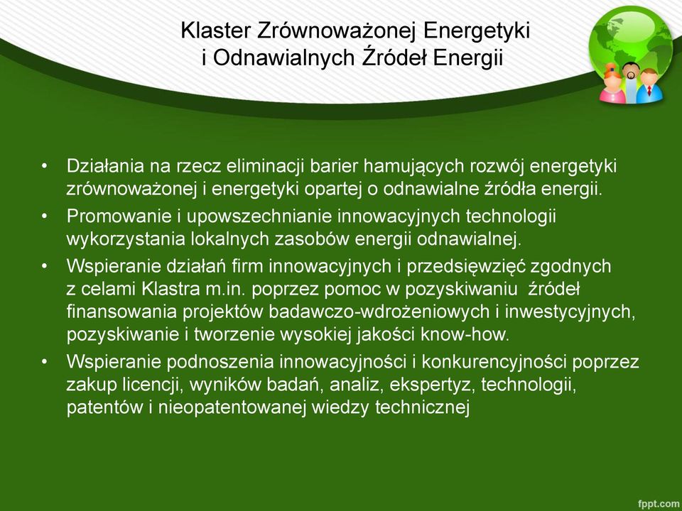 Wspieranie działań firm innowacyjnych i przedsięwzięć zgodnych z celami Klastra m.in. poprzez pomoc w pozyskiwaniu źródeł finansowania projektów badawczo-wdrożeniowych i inwestycyjnych, pozyskiwanie i tworzenie wysokiej jakości know-how.