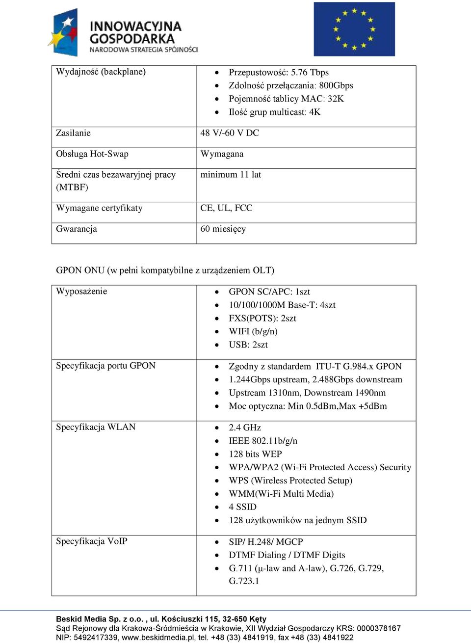 DC Wymagana minimum 11 lat CE, UL, FCC 60 miesięcy GPON ONU (w pełni kompatybilne z urządzeniem OLT) Wyposażenie GPON SC/APC: 1szt 10/100/1000M Base-T: 4szt FXS(POTS): 2szt WIFI (b/g/n) USB: 2szt