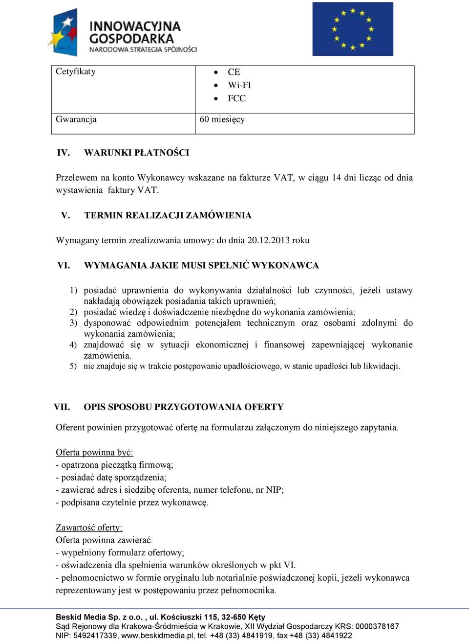 WYMAGANIA JAKIE MUSI SPEŁNIĆ WYKONAWCA 1) posiadać uprawnienia do wykonywania działalności lub czynności, jeżeli ustawy nakładają obowiązek posiadania takich uprawnień; 2) posiadać wiedzę i