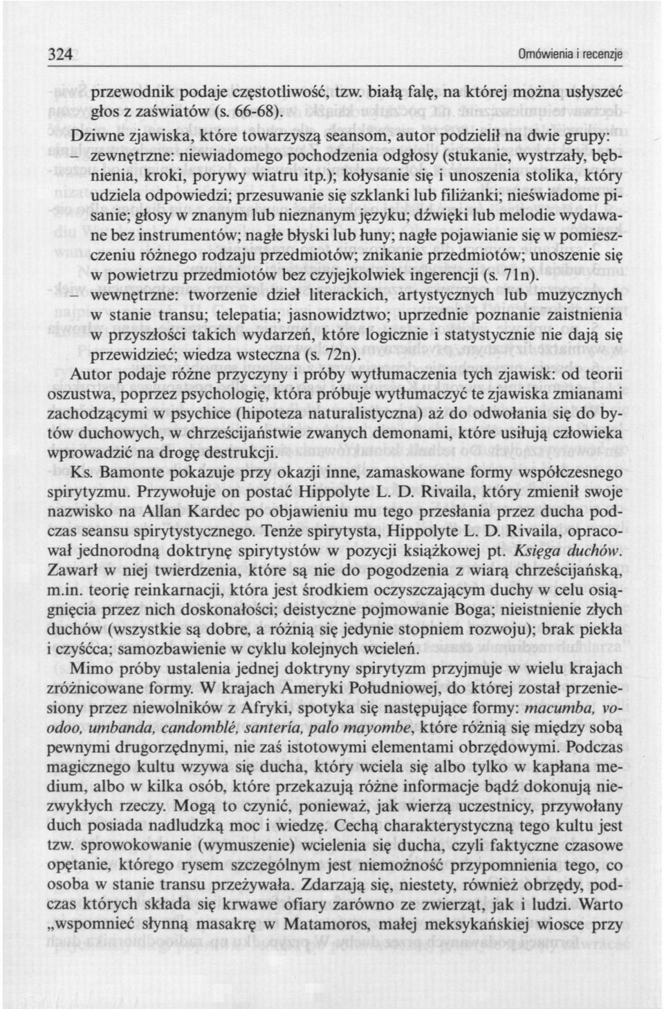 ); kołysanie się i unoszenia stolika, który udziela odpowiedzi; przesuwanie się szklanki lub filiżanki; nieświadome pisanie; głosy w znanym lub nieznanym języku; dźwięki lub melodie wydawane bez