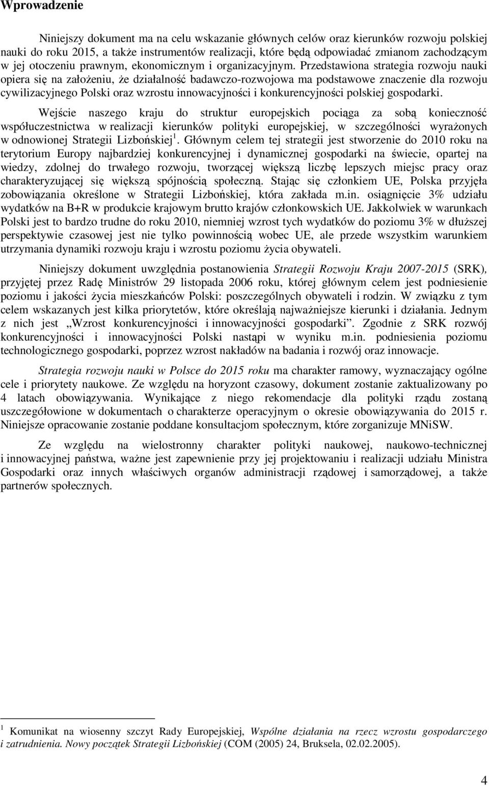 Przedstawiona strategia rozwoju nauki opiera się na założeniu, że działalność badawczo-rozwojowa ma podstawowe znaczenie dla rozwoju cywilizacyjnego Polski oraz wzrostu innowacyjności i