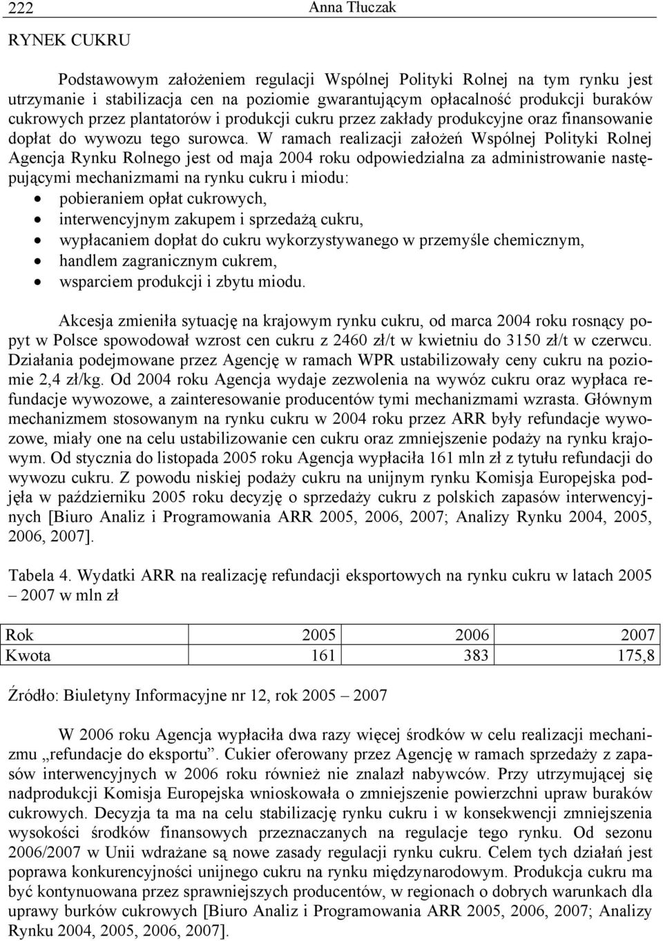 W ramach realizacji założeń Wspólnej Polityki Rolnej Agencja Rynku Rolnego jest od maja 00 roku odpowiedzialna za administrowanie następującymi mechanizmami na rynku cukru i miodu: pobieraniem opłat