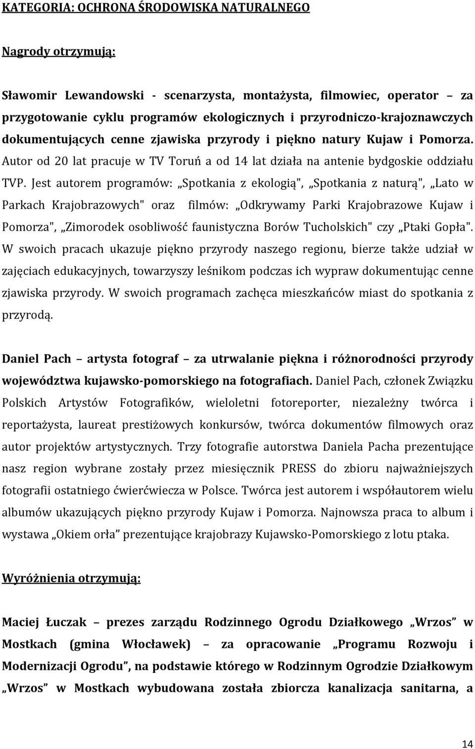 Jest autorem programów: Spotkania z ekologią", Spotkania z naturą", Lato w Parkach Krajobrazowych" oraz filmów: Odkrywamy Parki Krajobrazowe Kujaw i Pomorza", Zimorodek osobliwość faunistyczna Borów