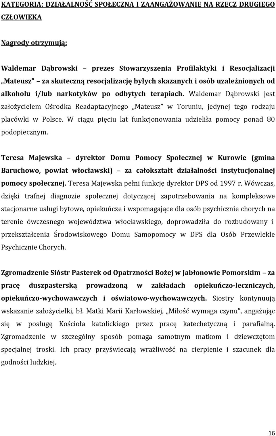 Waldemar Dąbrowski jest założycielem Ośrodka Readaptacyjnego Mateusz w Toruniu, jedynej tego rodzaju placówki w Polsce. W ciągu pięciu lat funkcjonowania udzieliła pomocy ponad 80 podopiecznym.