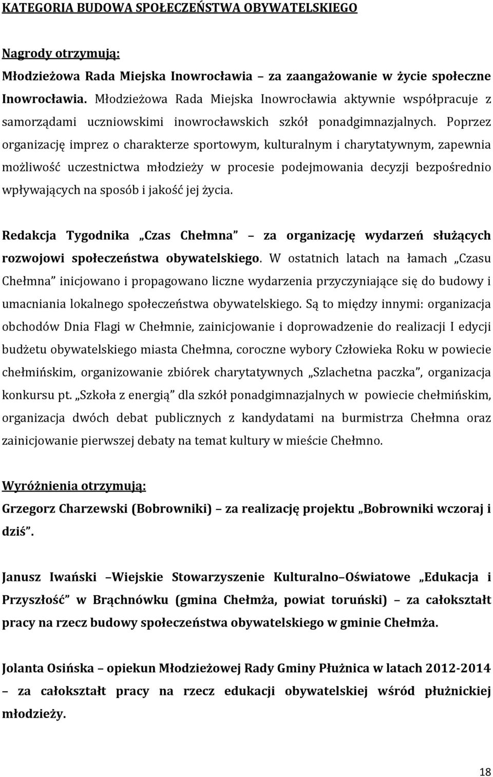 Poprzez organizację imprez o charakterze sportowym, kulturalnym i charytatywnym, zapewnia możliwość uczestnictwa młodzieży w procesie podejmowania decyzji bezpośrednio wpływających na sposób i jakość