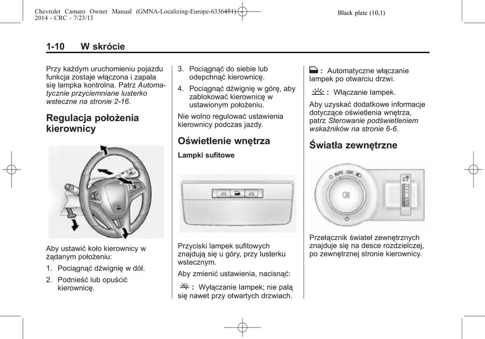 Nie wolno regulować ustawienia kierownicy podczas jazdy. Oświetlenie wnętrza Lampki sufitowe H : Automatyczne włączanie lampek po otwarciu drzwi. ' : Włączanie lampek.