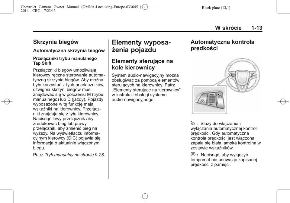 Przełączniki znajdują się z tyłu kierownicy. Nacisnąć lewy przełącznik aby zredukować bieg lub prawy przełącznik, aby zmienić bieg na wyższy.