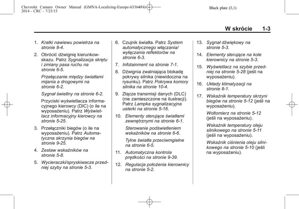 Patrz Wyświetlacz informacyjny kierowcy na stronie 5-25. 3. Przełączniki biegów (o ile na wyposażeniu). Patrz Automatyczna skrzynia biegów na stronie 9-25. 4. Zestaw wskaźników na stronie 5-8. 5. Wycieraczki/spryskiwacze przedniej szyby na stronie 5-3.