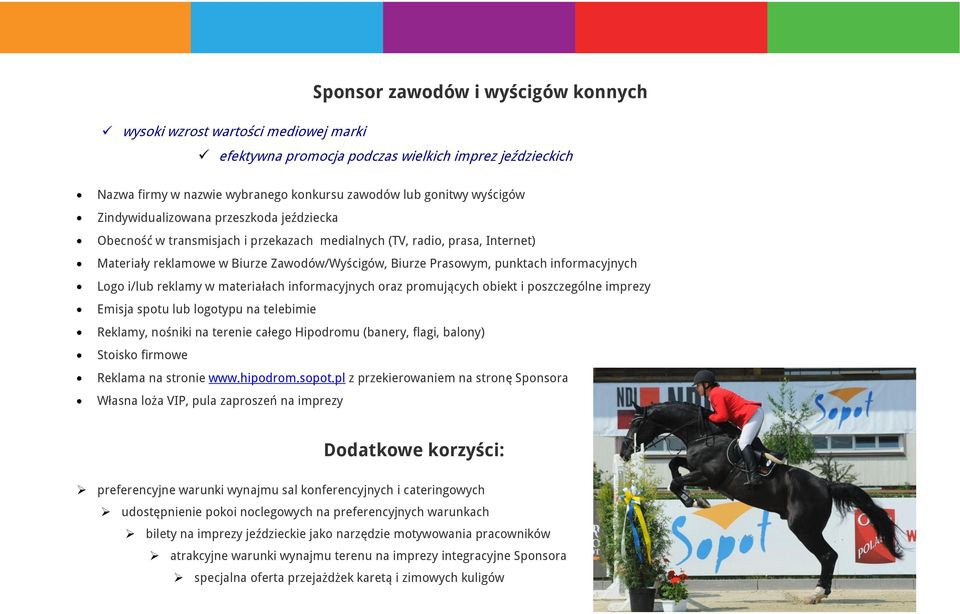 informacyjnych Logo i/lub reklamy w materiałach informacyjnych oraz promujących obiekt i poszczególne imprezy Emisja spotu lub logotypu na telebimie Reklamy, nośniki na terenie całego Hipodromu