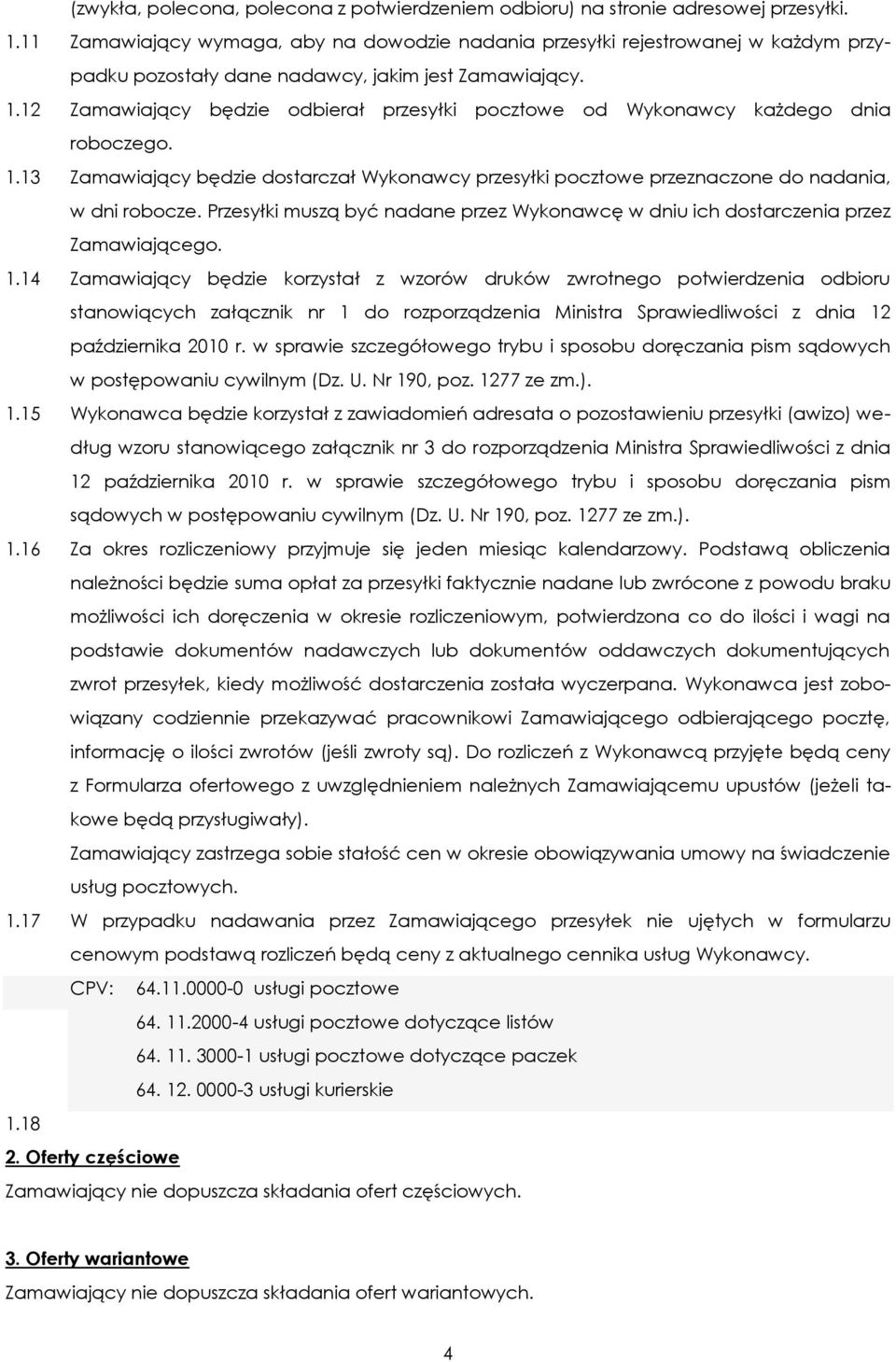 12 Zamawiający będzie odbierał przesyłki pocztowe od Wykonawcy każdego dnia roboczego. 1.13 Zamawiający będzie dostarczał Wykonawcy przesyłki pocztowe przeznaczone do nadania, w dni robocze.