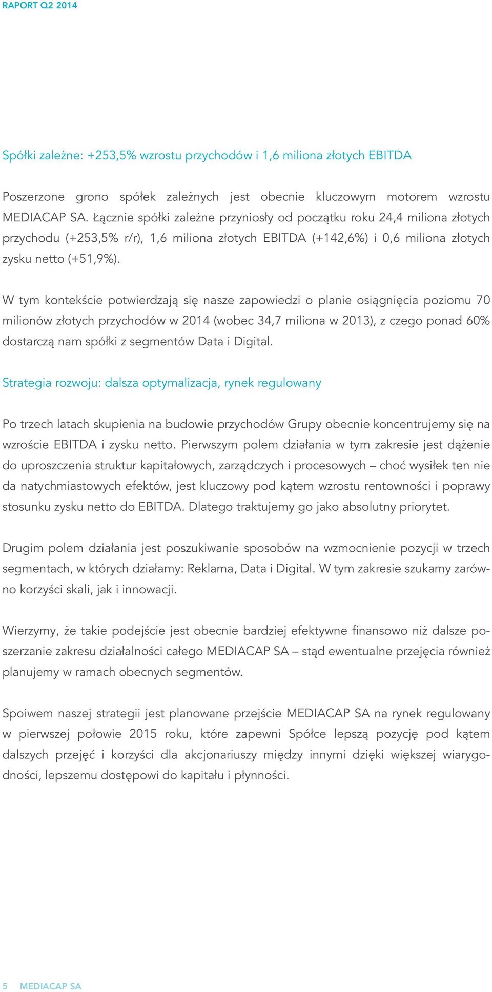 W tym kontekście potwierdzają się nasze zapowiedzi o planie osiągnięcia poziomu 70 milionów złotych przychodów w 2014 (wobec 34,7 miliona w 2013), z czego ponad 60% dostarczą nam spółki z segmentów