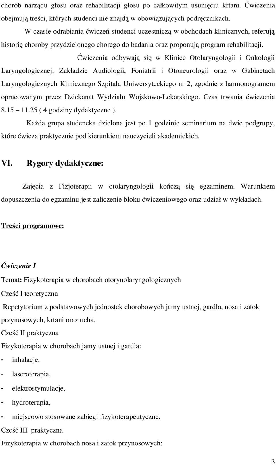 Ćwiczenia odbywają się w Klinice Otolaryngologii i Onkologii Laryngologicznej, Zakładzie Audiologii, Foniatrii i Otoneurologii oraz w Gabinetach Laryngologicznych Klinicznego Szpitala