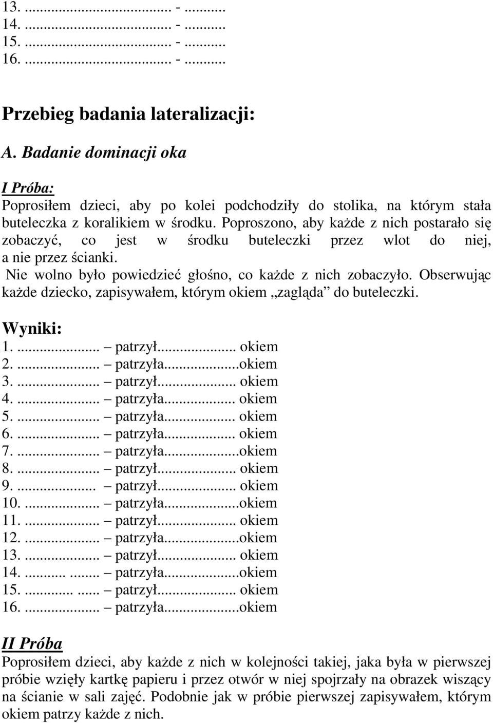 Poproszono, aby każde z nich postarało się zobaczyć, co jest w środku buteleczki przez wlot do niej, a nie przez ścianki. Nie wolno było powiedzieć głośno, co każde z nich zobaczyło.