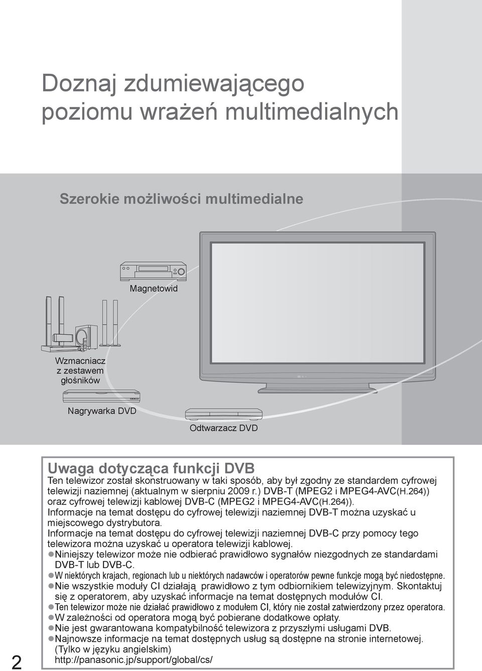 264)) oraz cyfrowej telewizji kablowej DVB-C (MPEG2 i MPEG4-AVC(H.264)). Informacje na temat dostępu do cyfrowej telewizji naziemnej DVB-T można uzyskać u miejscowego dystrybutora.