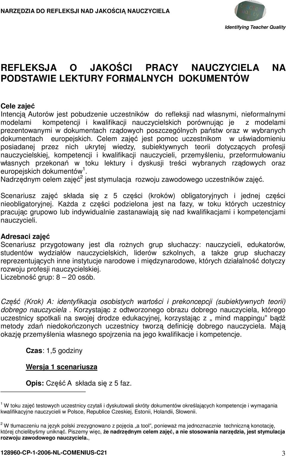 Celem zajęć jest pomoc uczestnikom w uświadomieniu posiadanej przez nich ukrytej wiedzy, subiektywnych teorii dotyczących profesji nauczycielskiej, kompetencji i kwalifikacji nauczycieli,