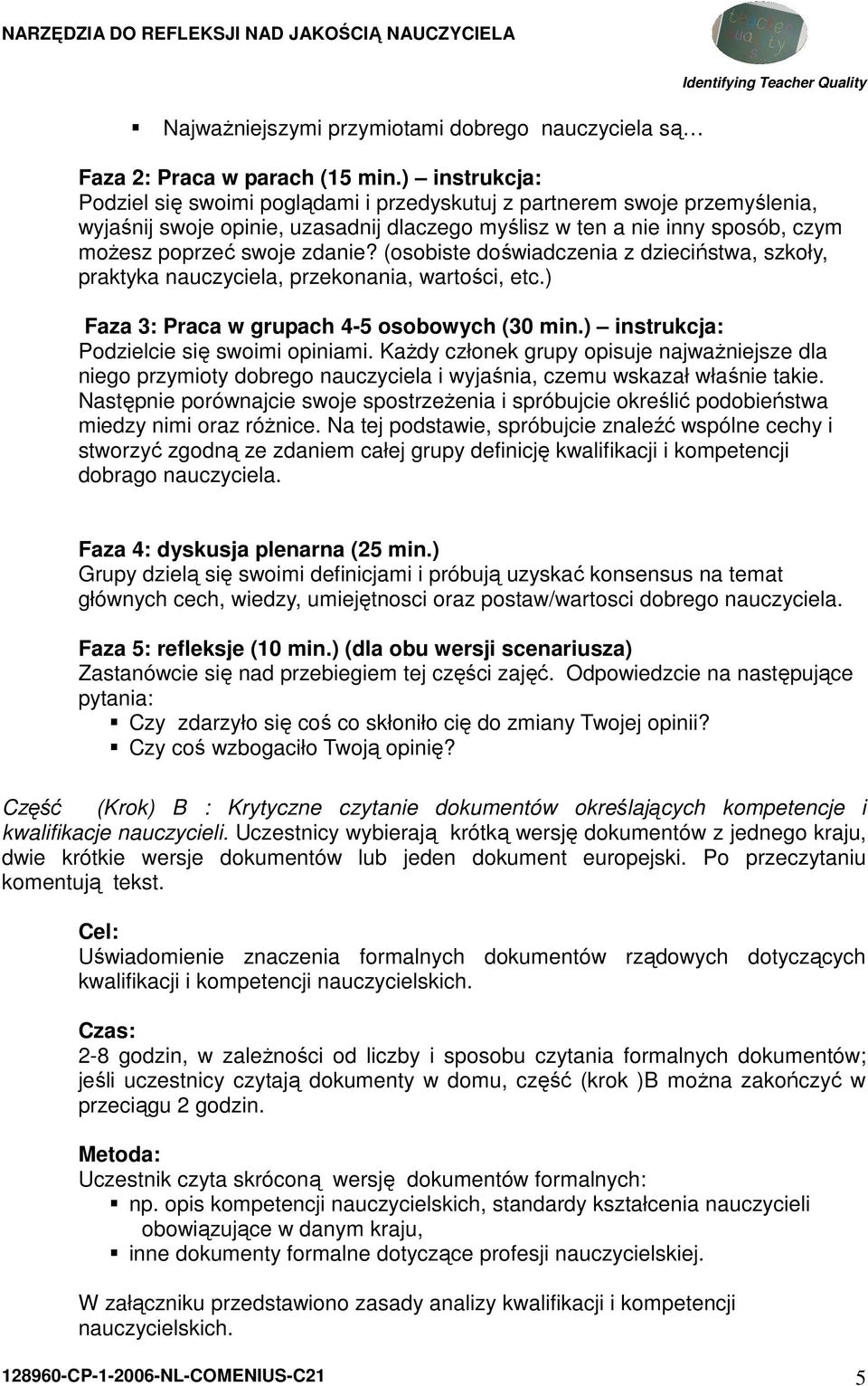 (osobiste doświadczenia z dzieciństwa, szkoły, praktyka nauczyciela, przekonania, wartości, etc.) Faza 3: Praca w grupach 4-5 osobowych (30 min.) instrukcja: Podzielcie się swoimi opiniami.