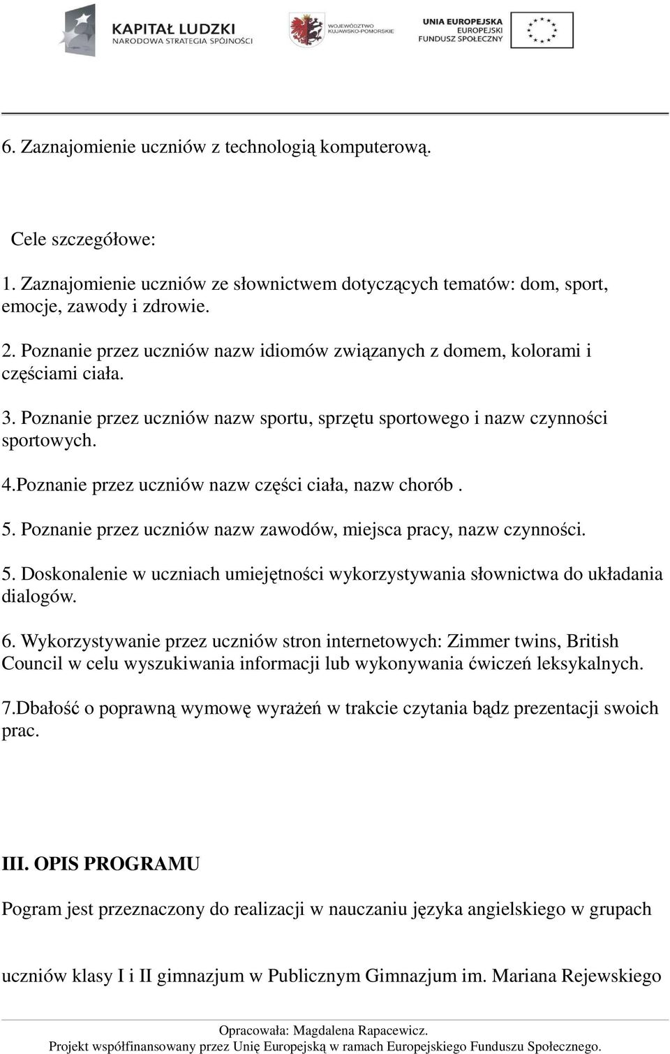 Poznanie przez uczniów nazw części ciała, nazw chorób. 5. Poznanie przez uczniów nazw zawodów, miejsca pracy, nazw czynności. 5. Doskonalenie w uczniach umiejętności wykorzystywania słownictwa do układania dialogów.