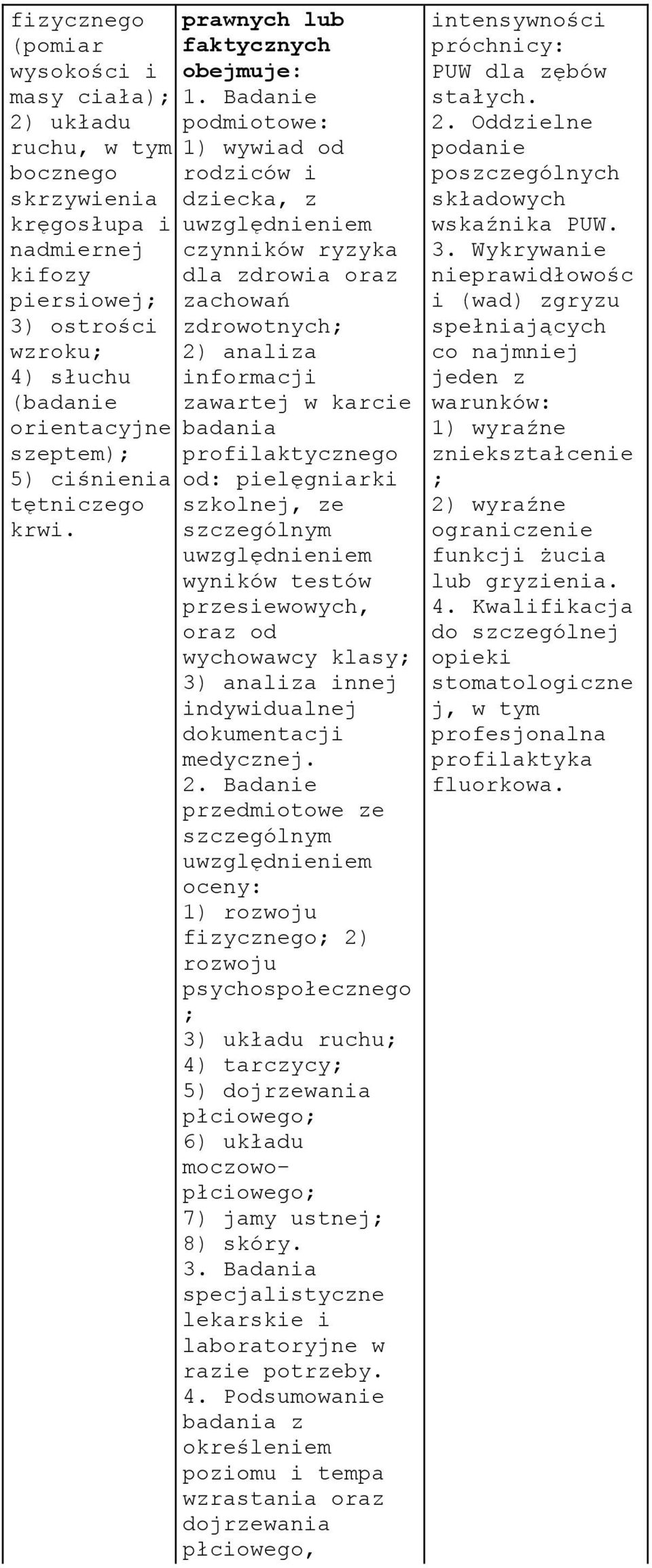 Badanie podmiotowe: 1) wywiad od rodziców i dziecka, z czynników ryzyka dla zdrowia oraz zachowań zdrowotnych; 2) analiza informacji zawartej w karcie badania profilaktycznego od: pielęgniarki