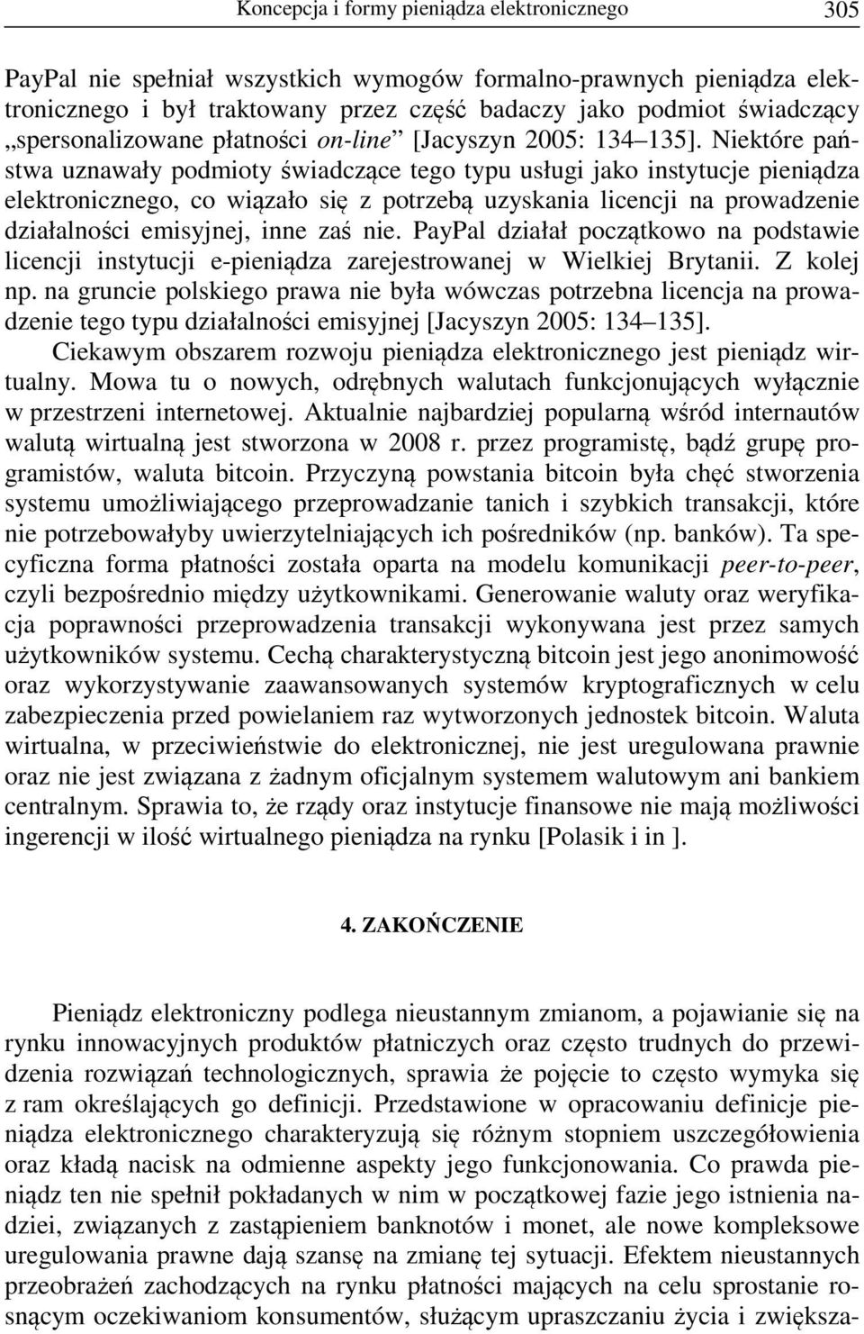 Niektóre państwa uznawały podmioty świadczące tego typu usługi jako instytucje pieniądza elektronicznego, co wiązało się z potrzebą uzyskania licencji na prowadzenie działalności emisyjnej, inne zaś